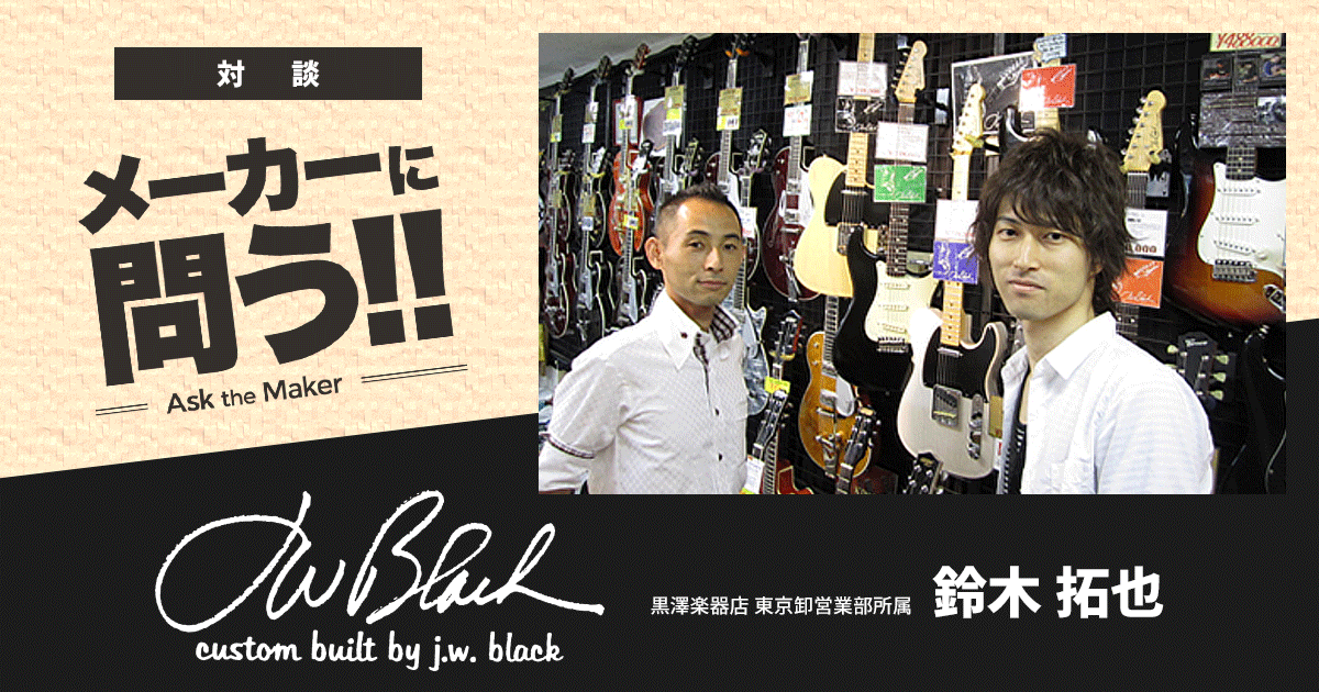 J.W.Black Guitars メーカーに問う!!